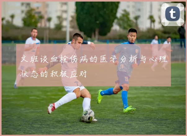 文班谈血栓伤病的医学分析与心理状态的积极应对