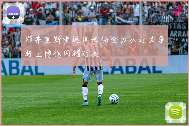 邓弗里斯重返训练场全力以赴力争赶上博德闪耀对决