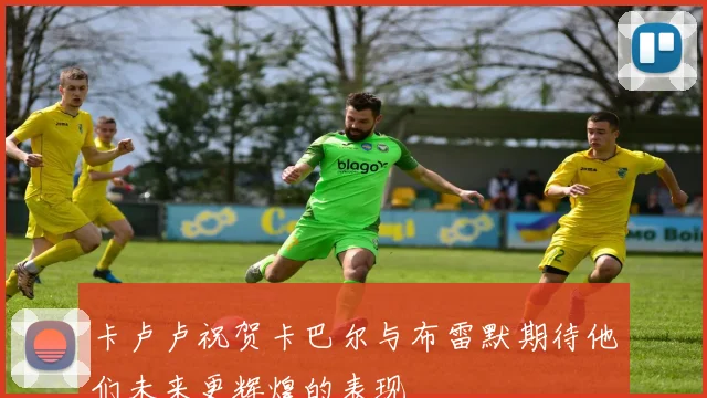 卡卢卢祝贺卡巴尔与布雷默期待他们未来更辉煌的表现