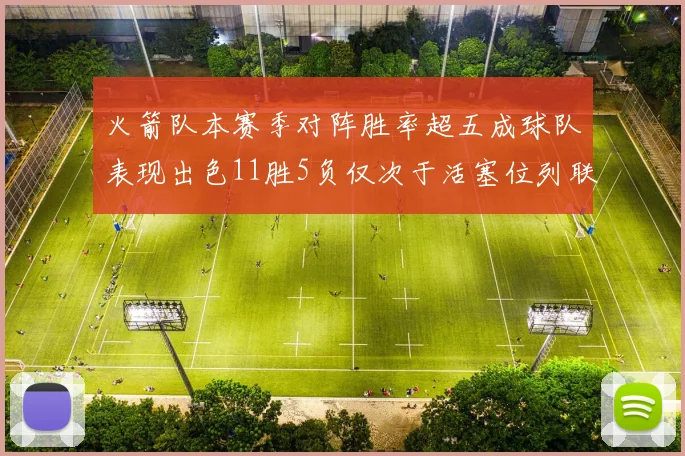 火箭队本赛季对阵胜率超五成球队表现出色11胜5负仅次于活塞位列联盟第二
