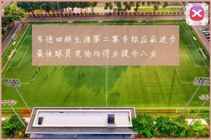 韦德回顾生涯第二赛季称应获进步最快球员奖场均得分提升八分