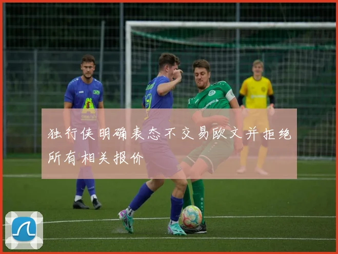独行侠明确表态不交易欧文并拒绝所有相关报价