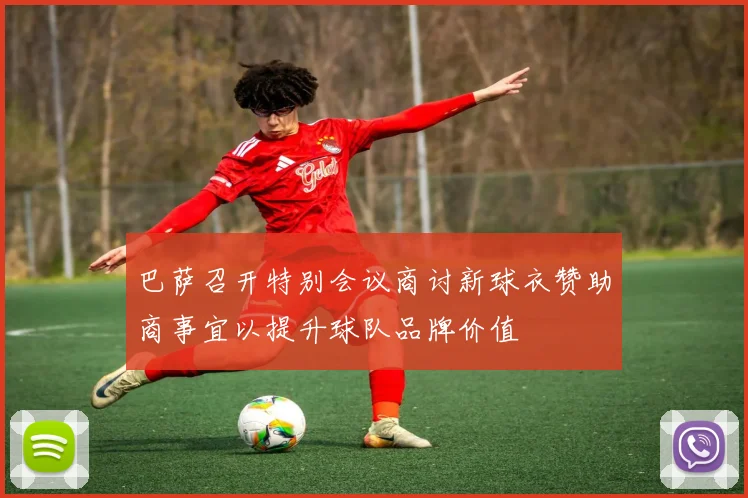 巴萨召开特别会议商讨新球衣赞助商事宜以提升球队品牌价值