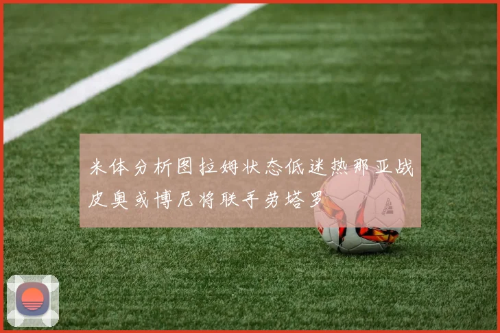 米体分析图拉姆状态低迷热那亚战皮奥或博尼将联手劳塔罗