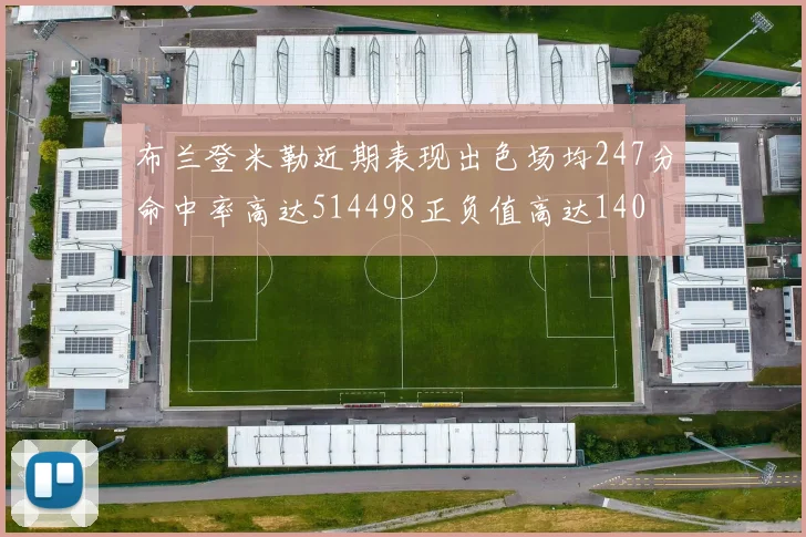 布兰登米勒近期表现出色场均247分命中率高达514498正负值高达140