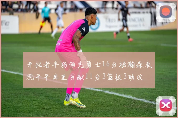 开拓者半场领先勇士16分杨瀚森表现平平库里贡献11分3篮板3助攻