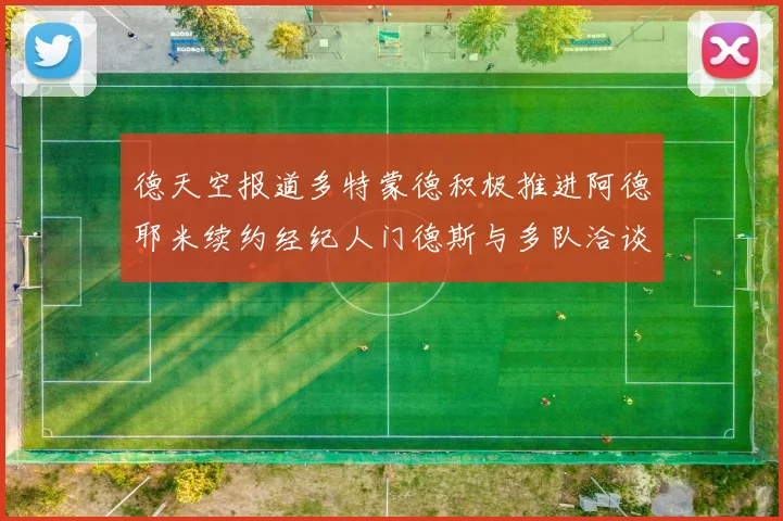 德天空报道多特蒙德积极推进阿德耶米续约经纪人门德斯与多队洽谈