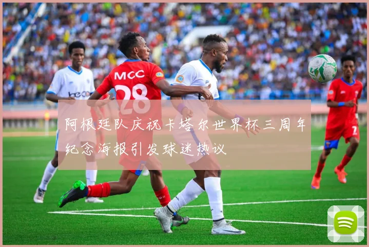 阿根廷队庆祝卡塔尔世界杯三周年纪念海报引发球迷热议
