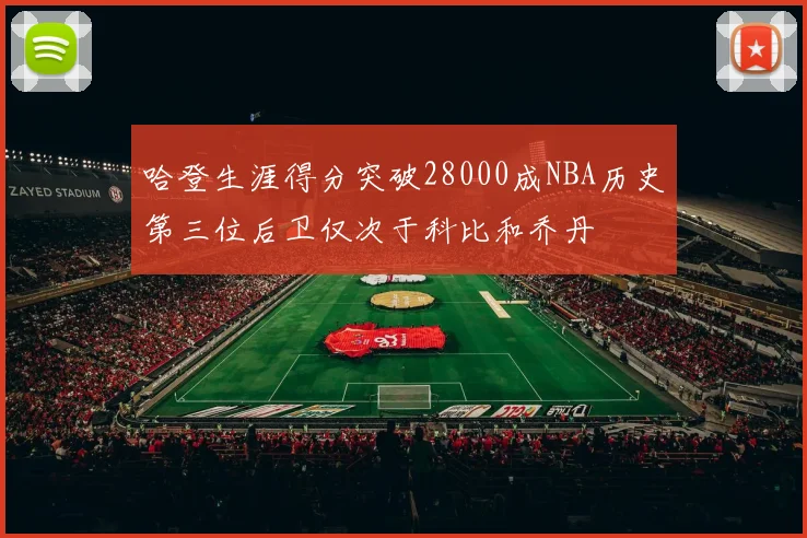 哈登生涯得分突破28000成NBA历史第三位后卫仅次于科比和乔丹