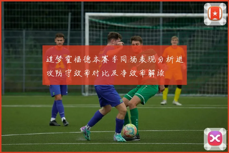 追梦霍福德本赛季同场表现分析进攻防守效率对比及净效率解读