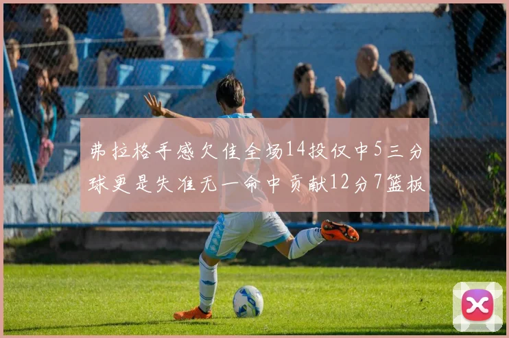 弗拉格手感欠佳全场14投仅中5三分球更是失准无一命中贡献12分7篮板