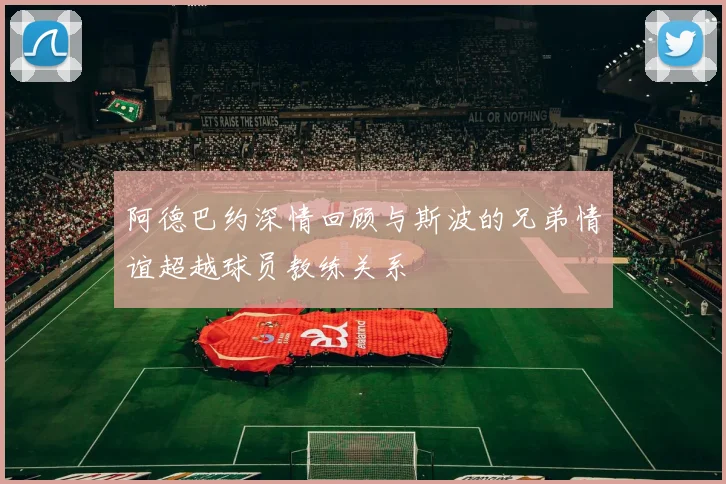 阿德巴约深情回顾与斯波的兄弟情谊超越球员教练关系